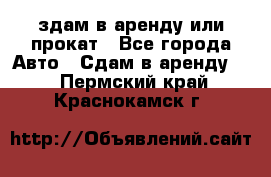 здам в аренду или прокат - Все города Авто » Сдам в аренду   . Пермский край,Краснокамск г.